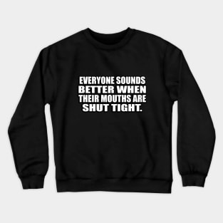 Everyone sounds better when their mouths are shut tight Crewneck Sweatshirt